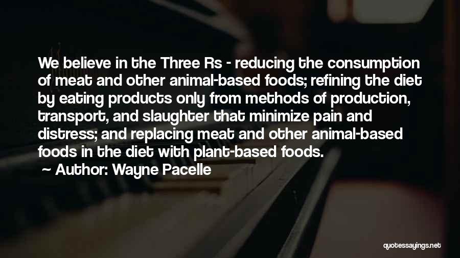 Wayne Pacelle Quotes: We Believe In The Three Rs - Reducing The Consumption Of Meat And Other Animal-based Foods; Refining The Diet By