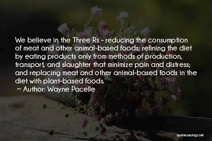 Wayne Pacelle Quotes: We Believe In The Three Rs - Reducing The Consumption Of Meat And Other Animal-based Foods; Refining The Diet By