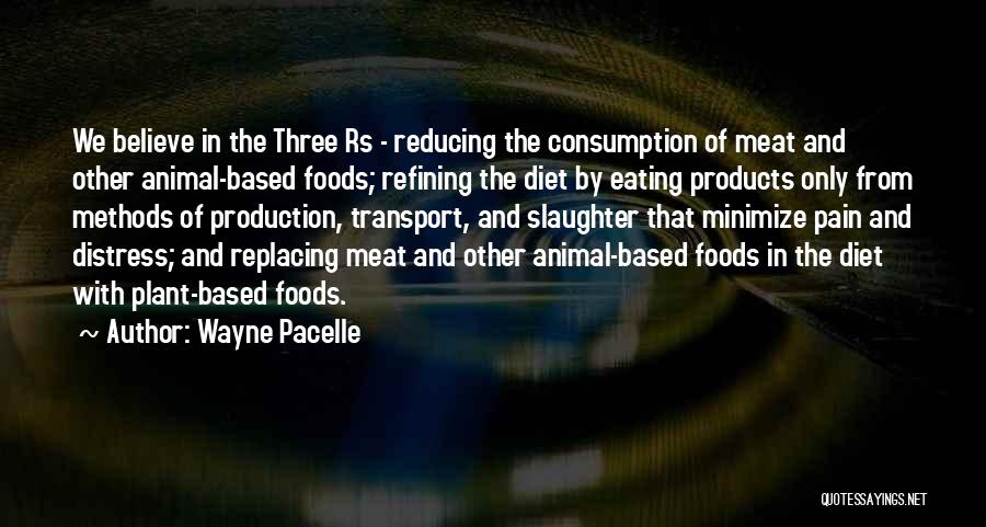 Wayne Pacelle Quotes: We Believe In The Three Rs - Reducing The Consumption Of Meat And Other Animal-based Foods; Refining The Diet By