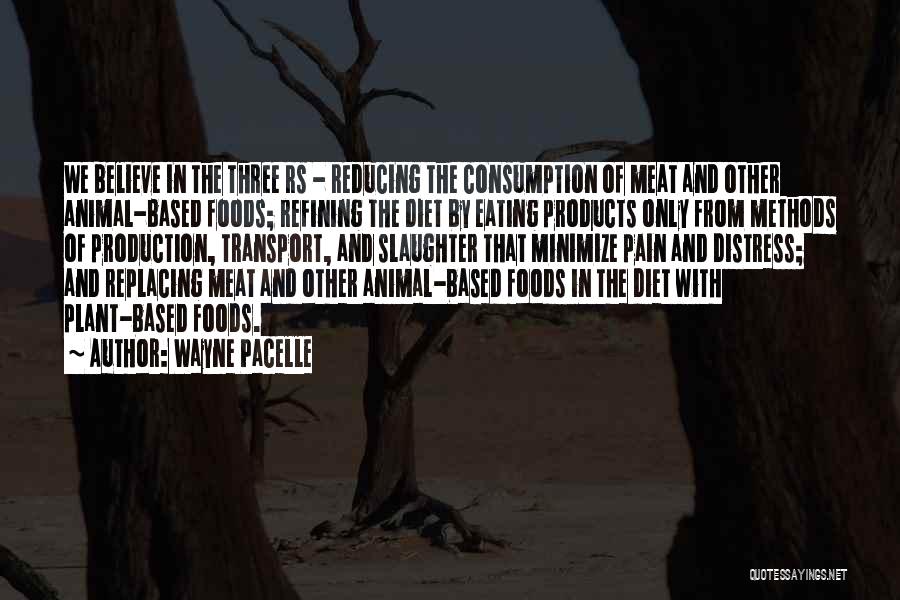 Wayne Pacelle Quotes: We Believe In The Three Rs - Reducing The Consumption Of Meat And Other Animal-based Foods; Refining The Diet By