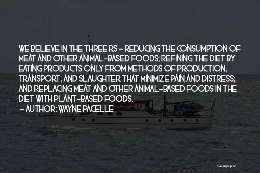 Wayne Pacelle Quotes: We Believe In The Three Rs - Reducing The Consumption Of Meat And Other Animal-based Foods; Refining The Diet By