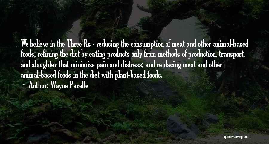 Wayne Pacelle Quotes: We Believe In The Three Rs - Reducing The Consumption Of Meat And Other Animal-based Foods; Refining The Diet By