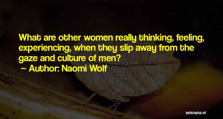Naomi Wolf Quotes: What Are Other Women Really Thinking, Feeling, Experiencing, When They Slip Away From The Gaze And Culture Of Men?