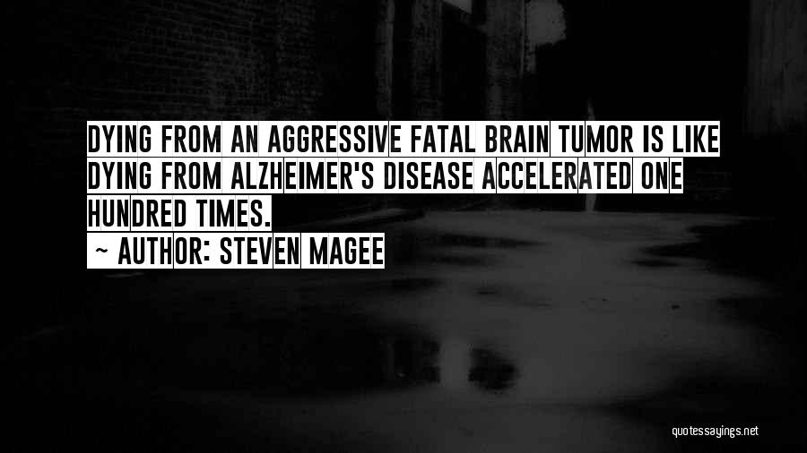 Steven Magee Quotes: Dying From An Aggressive Fatal Brain Tumor Is Like Dying From Alzheimer's Disease Accelerated One Hundred Times.