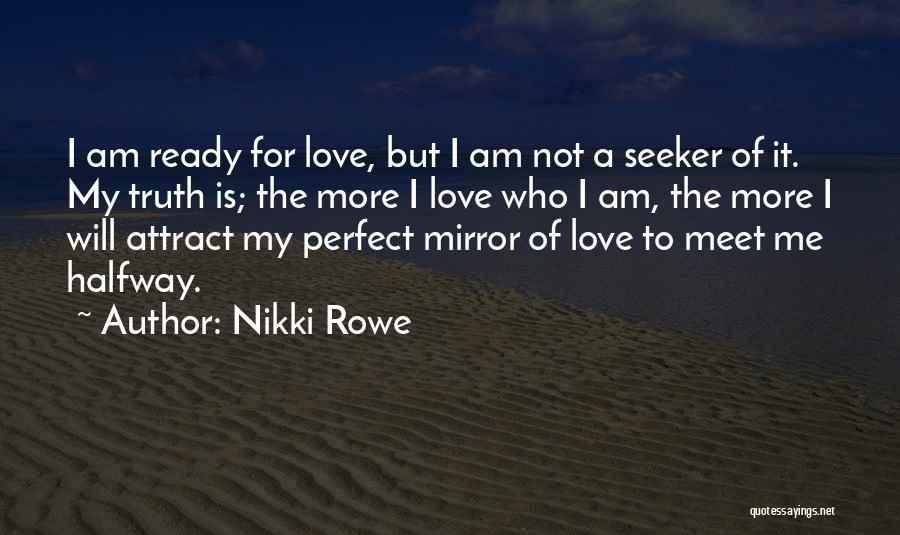 Nikki Rowe Quotes: I Am Ready For Love, But I Am Not A Seeker Of It. My Truth Is; The More I Love