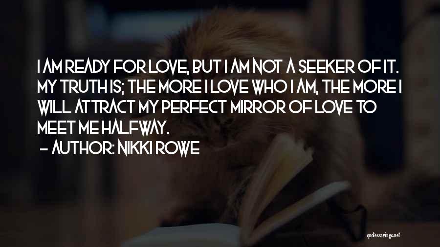 Nikki Rowe Quotes: I Am Ready For Love, But I Am Not A Seeker Of It. My Truth Is; The More I Love