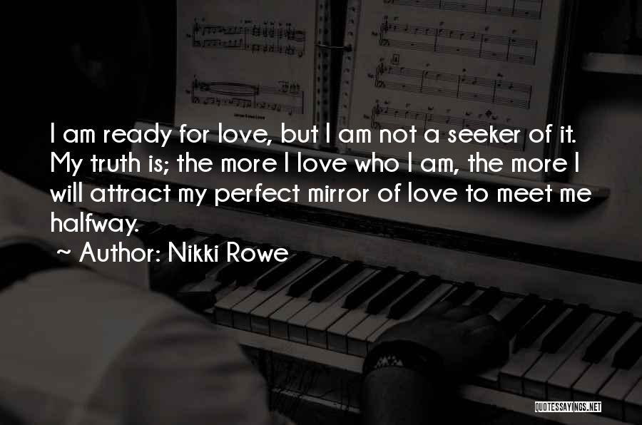 Nikki Rowe Quotes: I Am Ready For Love, But I Am Not A Seeker Of It. My Truth Is; The More I Love