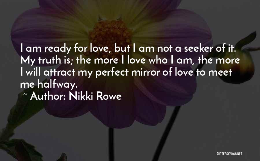 Nikki Rowe Quotes: I Am Ready For Love, But I Am Not A Seeker Of It. My Truth Is; The More I Love