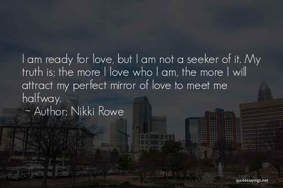 Nikki Rowe Quotes: I Am Ready For Love, But I Am Not A Seeker Of It. My Truth Is; The More I Love