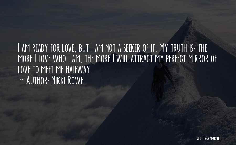 Nikki Rowe Quotes: I Am Ready For Love, But I Am Not A Seeker Of It. My Truth Is; The More I Love