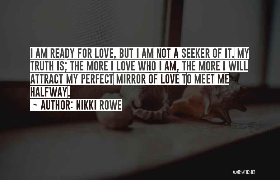 Nikki Rowe Quotes: I Am Ready For Love, But I Am Not A Seeker Of It. My Truth Is; The More I Love