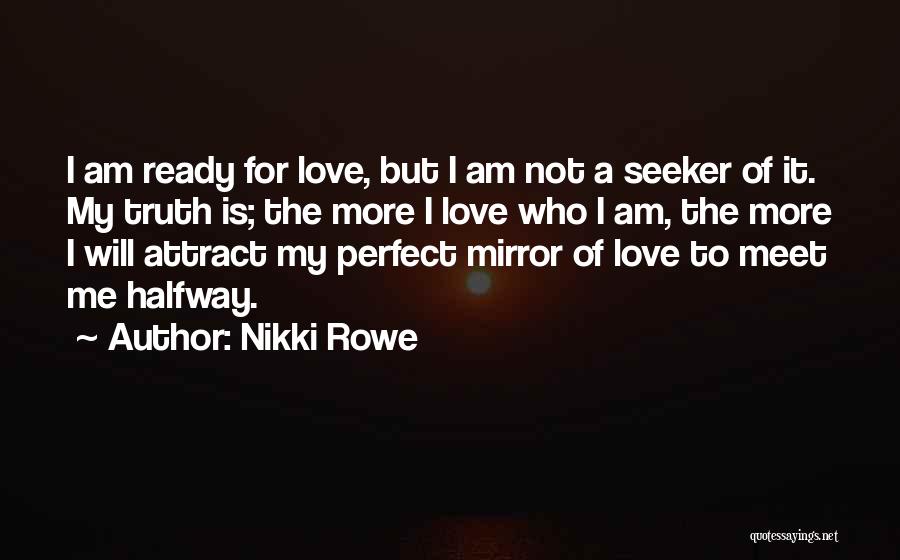 Nikki Rowe Quotes: I Am Ready For Love, But I Am Not A Seeker Of It. My Truth Is; The More I Love