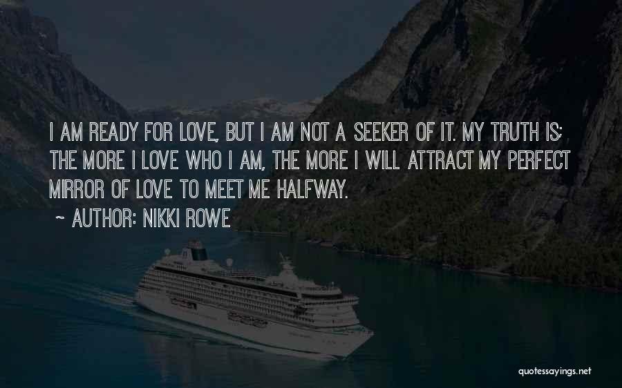 Nikki Rowe Quotes: I Am Ready For Love, But I Am Not A Seeker Of It. My Truth Is; The More I Love