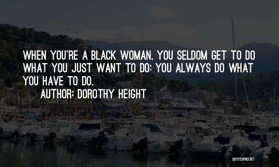 Dorothy Height Quotes: When You're A Black Woman, You Seldom Get To Do What You Just Want To Do; You Always Do What