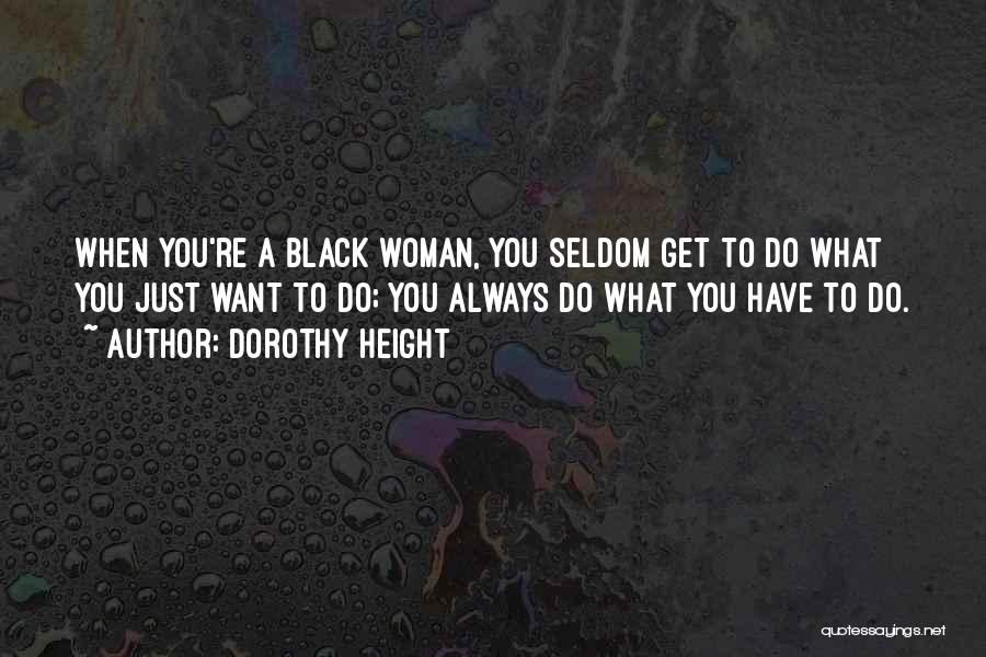 Dorothy Height Quotes: When You're A Black Woman, You Seldom Get To Do What You Just Want To Do; You Always Do What