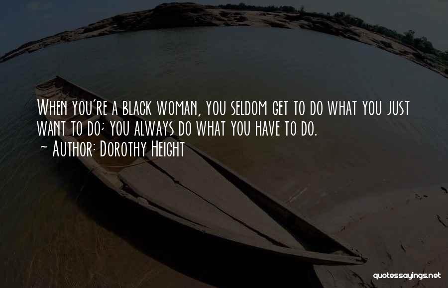 Dorothy Height Quotes: When You're A Black Woman, You Seldom Get To Do What You Just Want To Do; You Always Do What