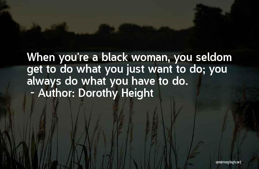 Dorothy Height Quotes: When You're A Black Woman, You Seldom Get To Do What You Just Want To Do; You Always Do What