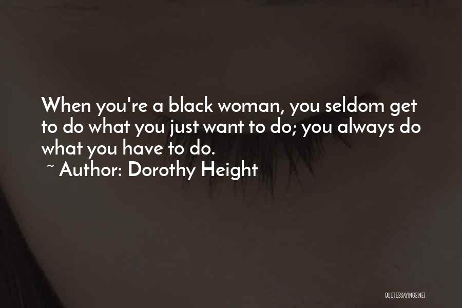 Dorothy Height Quotes: When You're A Black Woman, You Seldom Get To Do What You Just Want To Do; You Always Do What