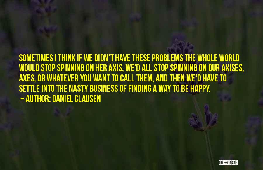 Daniel Clausen Quotes: Sometimes I Think If We Didn't Have These Problems The Whole World Would Stop Spinning On Her Axis, We'd All