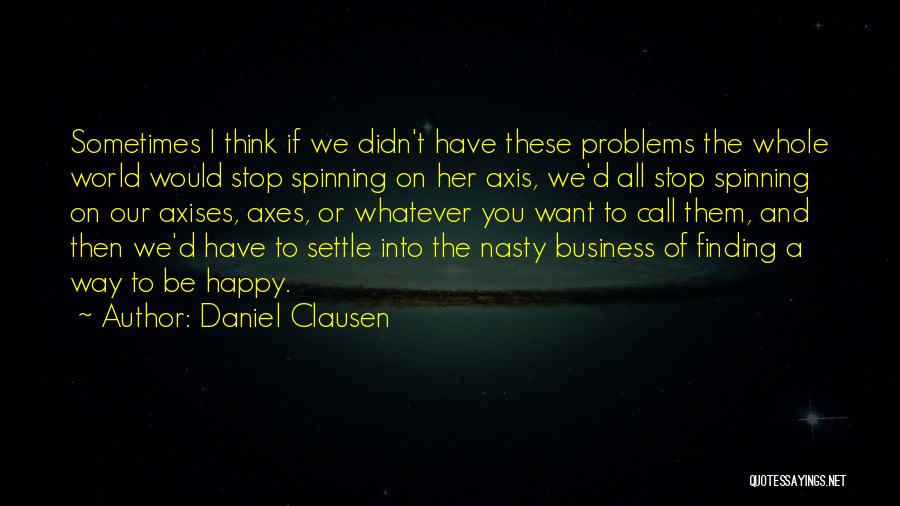 Daniel Clausen Quotes: Sometimes I Think If We Didn't Have These Problems The Whole World Would Stop Spinning On Her Axis, We'd All