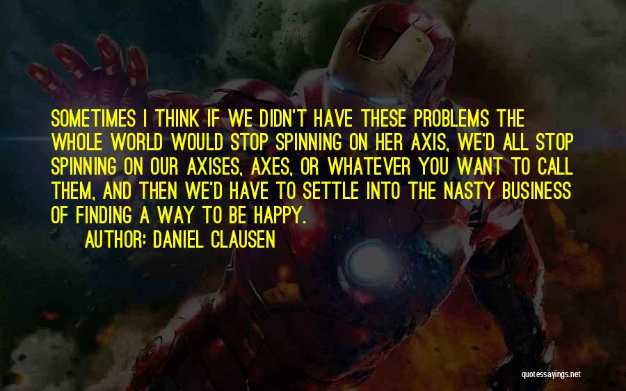 Daniel Clausen Quotes: Sometimes I Think If We Didn't Have These Problems The Whole World Would Stop Spinning On Her Axis, We'd All