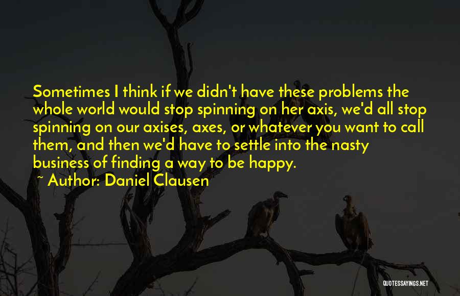 Daniel Clausen Quotes: Sometimes I Think If We Didn't Have These Problems The Whole World Would Stop Spinning On Her Axis, We'd All