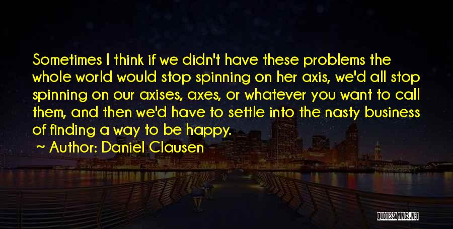 Daniel Clausen Quotes: Sometimes I Think If We Didn't Have These Problems The Whole World Would Stop Spinning On Her Axis, We'd All