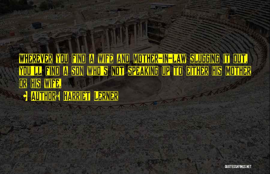 Harriet Lerner Quotes: Wherever You Find A Wife And Mother-in-law Slugging It Out, You'll Find A Son Who's Not Speaking Up To Either