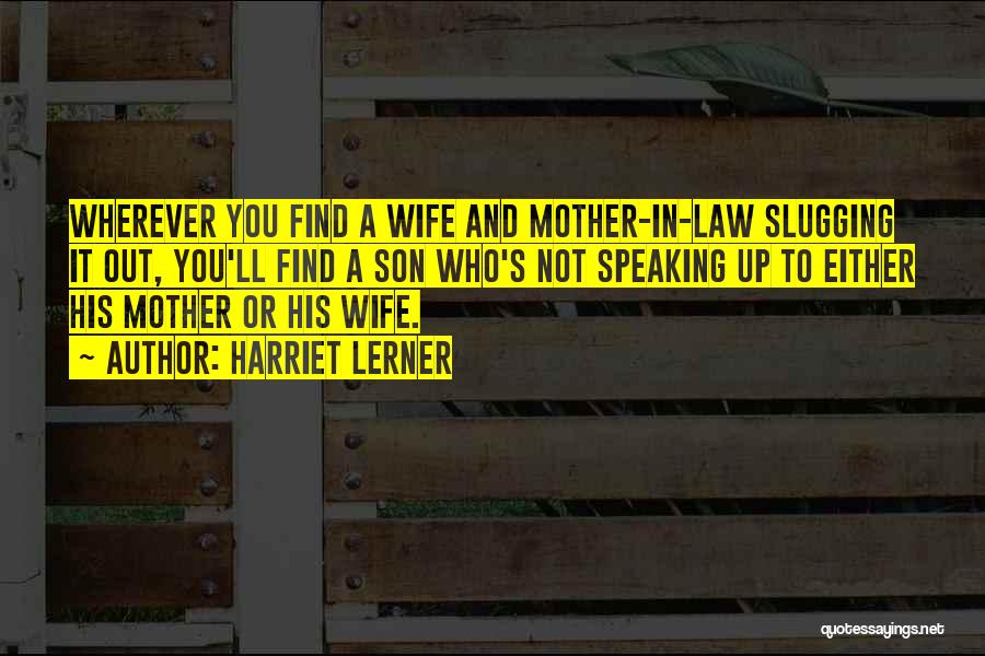 Harriet Lerner Quotes: Wherever You Find A Wife And Mother-in-law Slugging It Out, You'll Find A Son Who's Not Speaking Up To Either