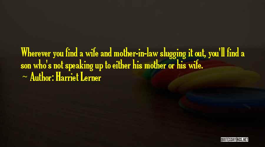 Harriet Lerner Quotes: Wherever You Find A Wife And Mother-in-law Slugging It Out, You'll Find A Son Who's Not Speaking Up To Either