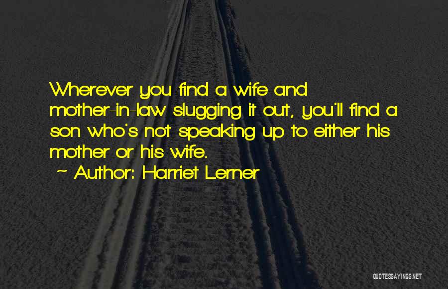 Harriet Lerner Quotes: Wherever You Find A Wife And Mother-in-law Slugging It Out, You'll Find A Son Who's Not Speaking Up To Either