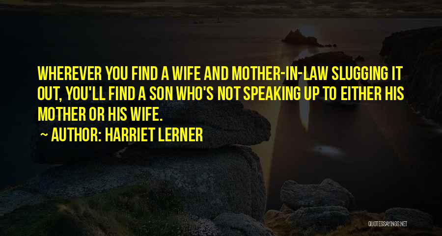 Harriet Lerner Quotes: Wherever You Find A Wife And Mother-in-law Slugging It Out, You'll Find A Son Who's Not Speaking Up To Either