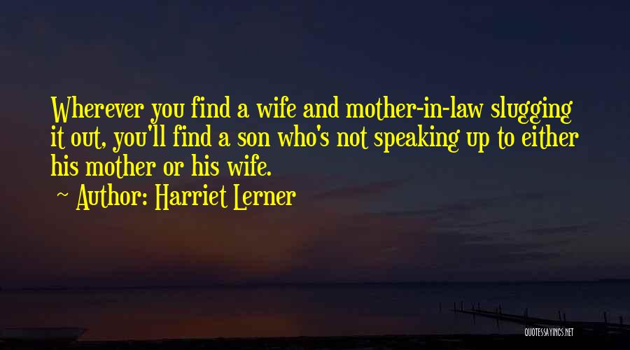 Harriet Lerner Quotes: Wherever You Find A Wife And Mother-in-law Slugging It Out, You'll Find A Son Who's Not Speaking Up To Either
