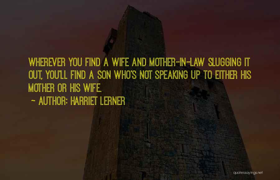 Harriet Lerner Quotes: Wherever You Find A Wife And Mother-in-law Slugging It Out, You'll Find A Son Who's Not Speaking Up To Either