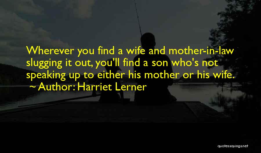 Harriet Lerner Quotes: Wherever You Find A Wife And Mother-in-law Slugging It Out, You'll Find A Son Who's Not Speaking Up To Either