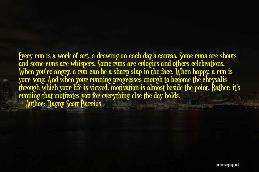 Dagny Scott Barrios Quotes: Every Run Is A Work Of Art, A Drawing On Each Day's Canvas. Some Runs Are Shouts And Some Runs