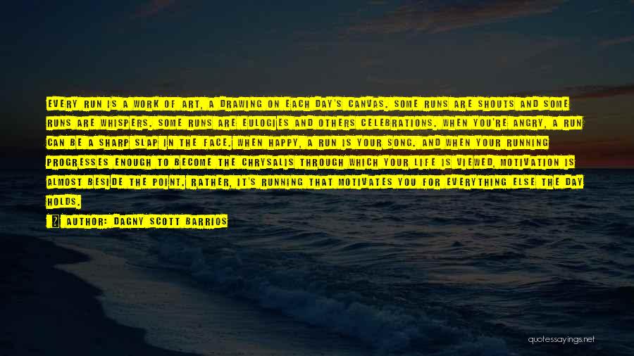 Dagny Scott Barrios Quotes: Every Run Is A Work Of Art, A Drawing On Each Day's Canvas. Some Runs Are Shouts And Some Runs