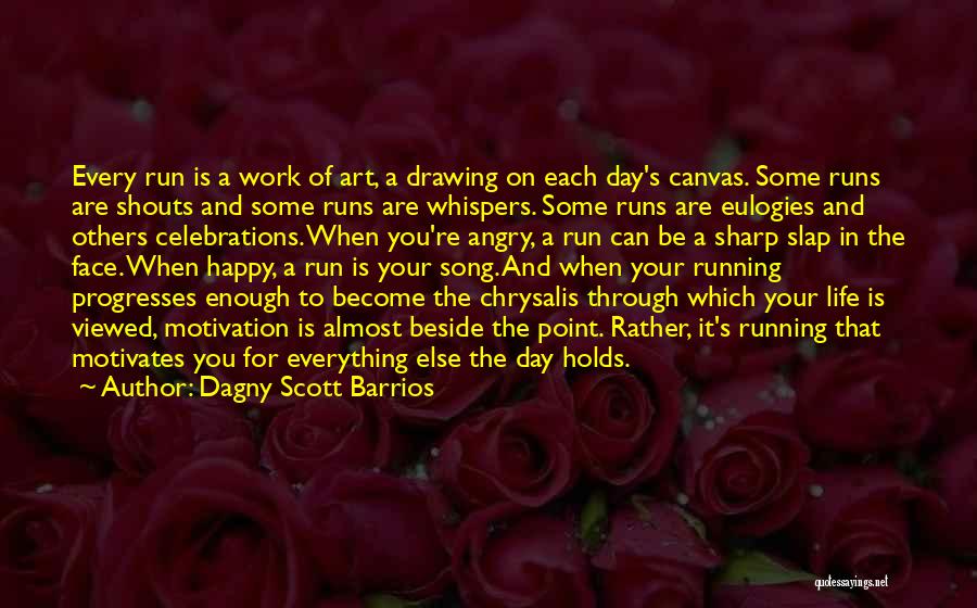 Dagny Scott Barrios Quotes: Every Run Is A Work Of Art, A Drawing On Each Day's Canvas. Some Runs Are Shouts And Some Runs