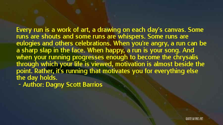 Dagny Scott Barrios Quotes: Every Run Is A Work Of Art, A Drawing On Each Day's Canvas. Some Runs Are Shouts And Some Runs