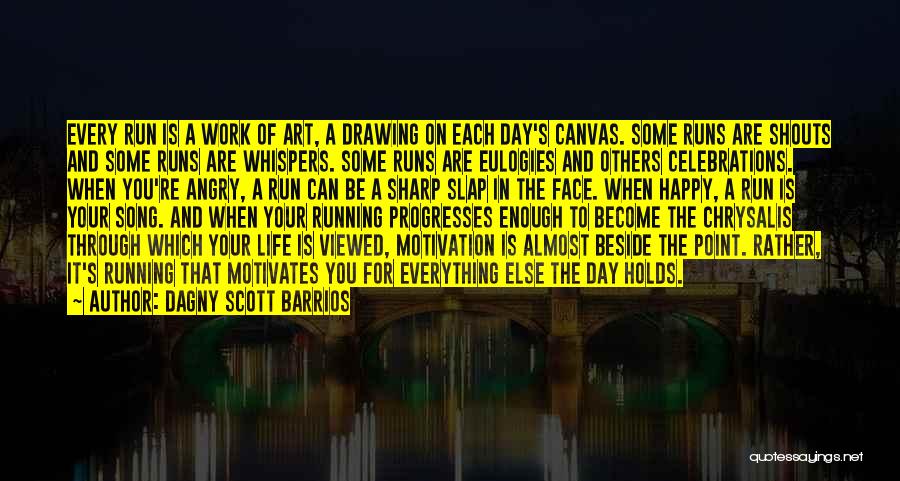 Dagny Scott Barrios Quotes: Every Run Is A Work Of Art, A Drawing On Each Day's Canvas. Some Runs Are Shouts And Some Runs