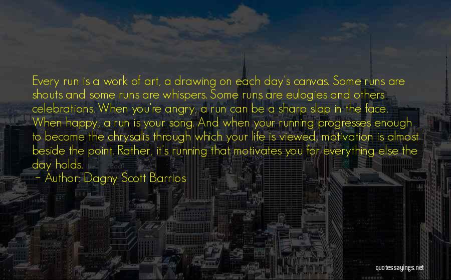 Dagny Scott Barrios Quotes: Every Run Is A Work Of Art, A Drawing On Each Day's Canvas. Some Runs Are Shouts And Some Runs