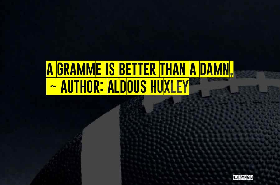 Aldous Huxley Quotes: A Gramme Is Better Than A Damn,