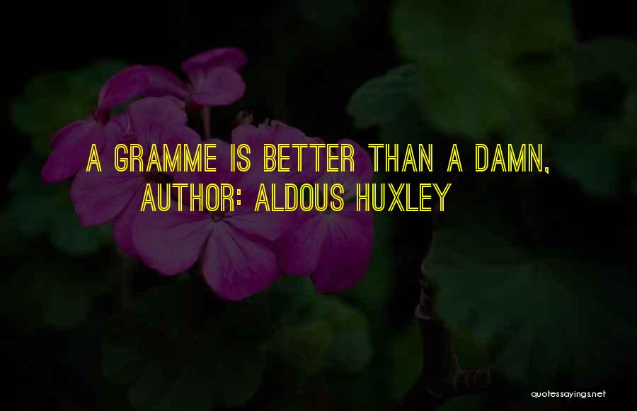 Aldous Huxley Quotes: A Gramme Is Better Than A Damn,