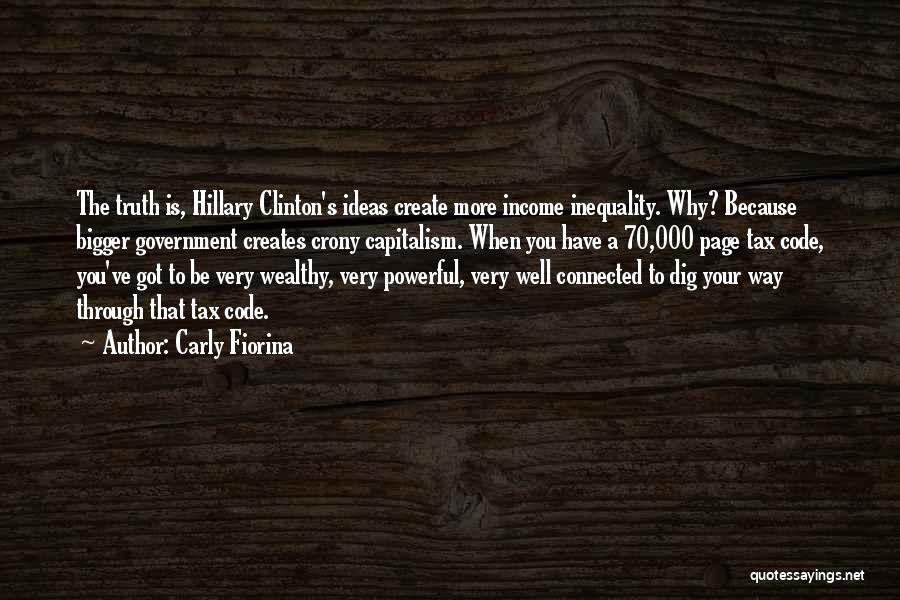 Carly Fiorina Quotes: The Truth Is, Hillary Clinton's Ideas Create More Income Inequality. Why? Because Bigger Government Creates Crony Capitalism. When You Have