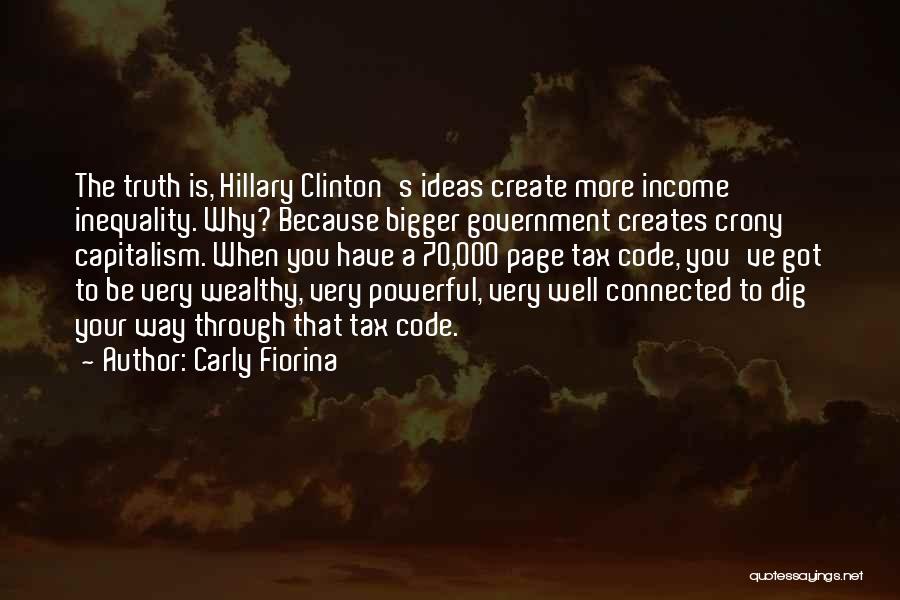 Carly Fiorina Quotes: The Truth Is, Hillary Clinton's Ideas Create More Income Inequality. Why? Because Bigger Government Creates Crony Capitalism. When You Have