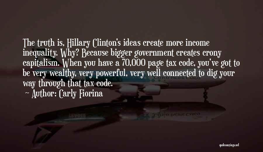 Carly Fiorina Quotes: The Truth Is, Hillary Clinton's Ideas Create More Income Inequality. Why? Because Bigger Government Creates Crony Capitalism. When You Have