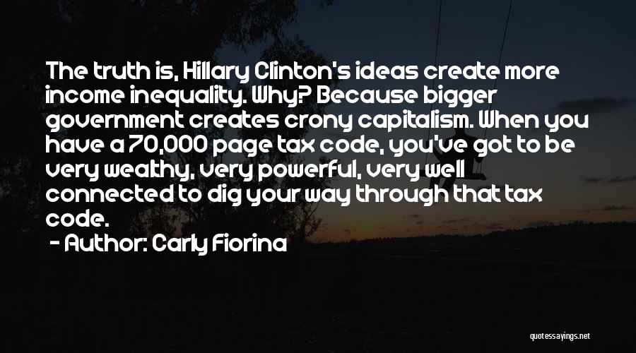 Carly Fiorina Quotes: The Truth Is, Hillary Clinton's Ideas Create More Income Inequality. Why? Because Bigger Government Creates Crony Capitalism. When You Have