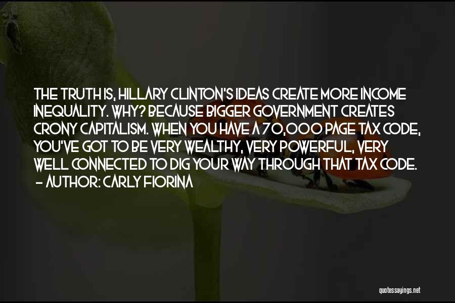 Carly Fiorina Quotes: The Truth Is, Hillary Clinton's Ideas Create More Income Inequality. Why? Because Bigger Government Creates Crony Capitalism. When You Have