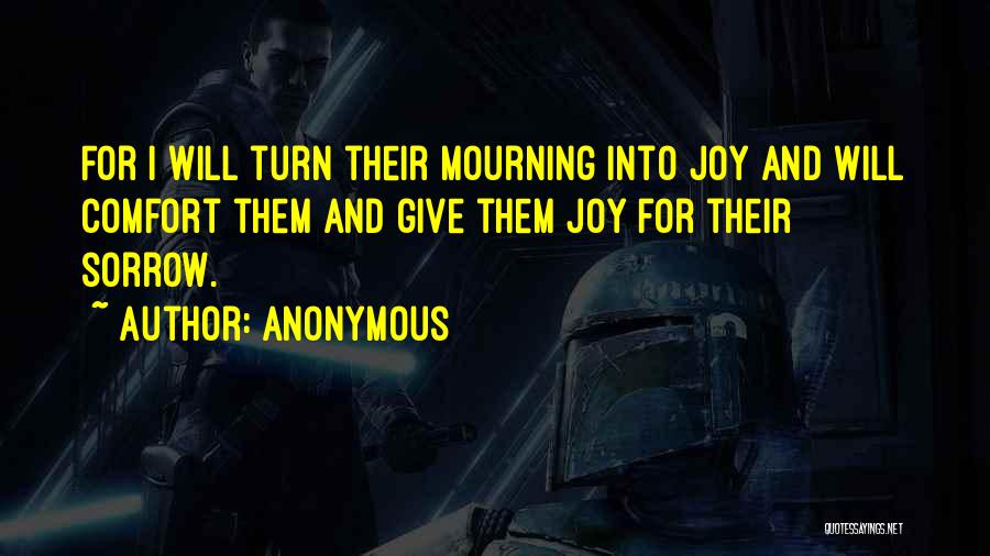 Anonymous Quotes: For I Will Turn Their Mourning Into Joy And Will Comfort Them And Give Them Joy For Their Sorrow.