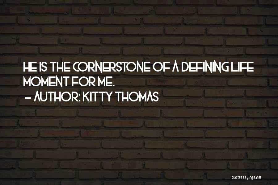 Kitty Thomas Quotes: He Is The Cornerstone Of A Defining Life Moment For Me.